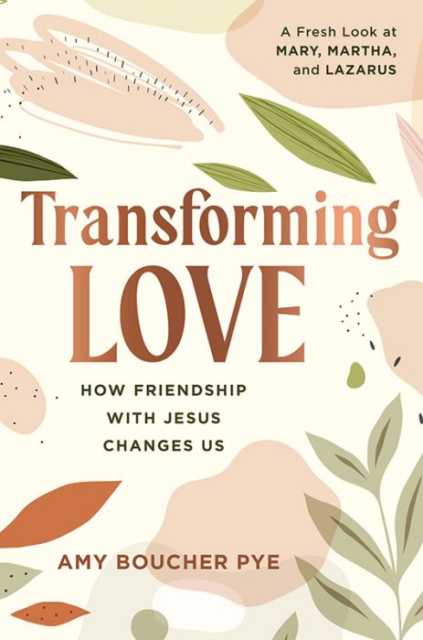 Transforming Love: How Friendship Changes Us (A Fresh Look at Mary, Martha, and Lazarus)